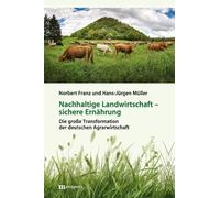 Nachhaltige Landwirtschaft - sichere Ernährung: Die große Transformation der deutschen Agrarwirtschaft