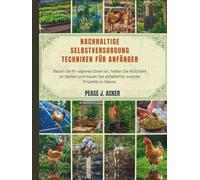 Nachhaltige Selbstversorgung Techniken für Anfänger: Bauen Sie Ihr eigenes Essen an, halten Sie Nutztiere im Garten und bauen Sie abfallarme, autarke Projekte zu Hause. (Do it yourself shelf)