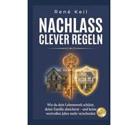 Nachlass clever regeln: Wie du Steuern sparst, Erbstreit vermeidest und deine Familie schützt, Der komplette Ratgeber für kluge Nachlassplanung ab 35
