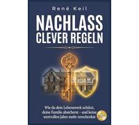 Nachlass clever regeln: Wie du Steuern sparst, Erbstreit vermeidest und deine Familie schützt, Der komplette Ratgeber für kluge Nachlassplanung ab 35