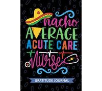 Nacho Average Acute Care Nurse - Gratitude Journal: Cute Gratitude Notebook for Registered Acute Care Nurse RN, Future Critical Care Nurse ... Care Nursing Mexican Fiesta Cinco de Mayo