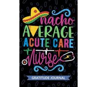 Nacho Average Acute Care Nurse - Gratitude Journal: Cute Gratitude Notebook for Registered Acute Care Nurse RN, Future Critical Care Nurse ... Care Nursing Mexican Fiesta Cinco de Mayo