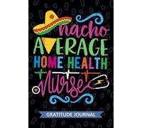 Nacho Average Home Health Nurse - Gratitude Journal: Cute Gratitude Notebook for Registered Home Health Nurse RN, Future Home Care Nurse Practitioner NP, In-home Nursing Mexican Fiesta Cinco de Mayo