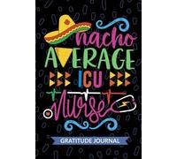 Nacho Average ICU Nurse - Gratitude Journal: Cute Gratitude Notebook for Registered Intensive Care Unit Nurse RN, Future Critical Care Nurse Practitioner NP, ICU Nursing Mexican Fiesta Cinco de Mayo
