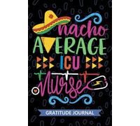 Nacho Average ICU Nurse - Gratitude Journal: Cute Gratitude Notebook for Registered Intensive Care Unit Nurse RN, Future Critical Care Nurse Practitioner NP, ICU Nursing Mexican Fiesta Cinco de Mayo