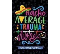 Nacho Average Trauma Nurse - Gratitude Journal: Cute Gratitude Notebook for Registered Trauma Care Nurse RN, Future Emergency Nurse Practitioner NP, Critical Care Nursing Mexican Fiesta Cinco de Mayo