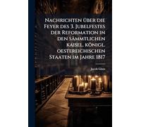 Nachrichten Ã1/4ber die Feyer des 3. Jubelfestes der Reformation in den sämmtlichen kaisel. königl. oestereichischen Staaten im Jahre 1817