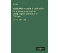 Nachrichten von der K.K. Gesellschaft der Wissenschaften und der Georg-Augusts-Universität zu Göttingen: aus dem Jahre 1882