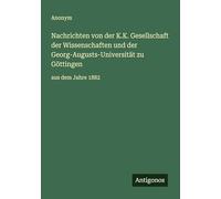 Nachrichten von der K.K. Gesellschaft der Wissenschaften und der Georg-Augusts-Universität zu Göttingen: aus dem Jahre 1882
