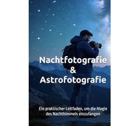 Nachtfotografie & Astrofotografie: Ein praktischer Leitfaden, um die Magie des Nachthimmels einzufangen