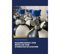 Nachweisbuch zum Befüllen von Atemschutzflaschen: Das unverzichtbare Buch für Ihre Dokumentation in der Feuerwehr: gelernt im Einsatz - für den Ernstfall bereit