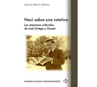 Nací sobre una rotativa: Las empresas culturales de José Ortega y Gasset (Biblioteca de Historia y Pensamiento Político)