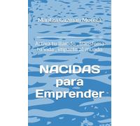 Nacidas para Emprender: Activa tu llamdo , transfoma tu vida , impacto al mundo
