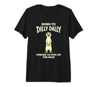 Nacido De Dilly Dally Obligado A Recoger El Ritmo Suricata Camiseta Premium