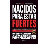 Nacidos para estar fuertes: Reconecta con un cuerpo sano, fuerte y estético. Constrúyelo para toda la vida.