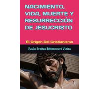 NACIMIENTO, VIDA, MUERTE Y RESURRECCIÓN DE JESUCRISTO: El Origen Del Cristianismo