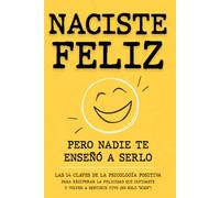 NACISTE FELIZ: Pero Nadie Te Enseñó a Serlo. Las 14 Claves de la Psicología Positiva para Recuperar la Felicidad Que Olvidaste y Volver a Sentirte Vivo (No Solo "Bien")