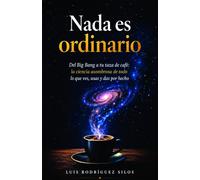 Nada es ordinario: Del Big Bang a tu taza de café: la ciencia asombrosa de todo lo que ves, usas y das por hecho