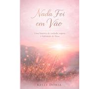 Nada Foi em Vão: Uma história de cuidado, espera e fidelidade de Deus