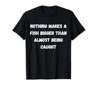 Nada Hace Que un pez Sea más Grande Que Casi ser capturado Camiseta