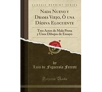 Nada Nuevo y Drama Viejo, Ò una Dádiva Elocuente: Tres Actos de Mala Prosa y Unos Dibujos de Ensayo (Classic Reprint)