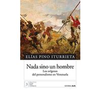 Nada sino un hombre: Los orígenes del personalismo en Venezuela