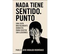 Nada tiene sentido. Punto: Una guía brutalmente honesta para existir sin ilusiones (Anatomía del vacío)