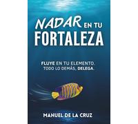NADAR EN TU FORTALEZA: FLUYE EN TU ELEMENTO. TODO LO DEMÁS, DELEGA