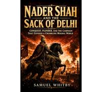 Nader Shah and the Sack of Delhi: Conquest, Plunder, and the Campaign That Exposed a Crumbling Mughal World