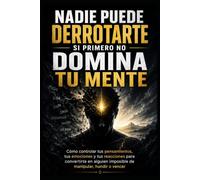 Nadie Puede Derrotarte Si Primero No Domina Tu Mente: Cómo controlar tus pensamientos, tus emociones y tus reacciones para convertirte en alguien imposible de manipular, hundir o vencer