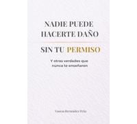 NADIE PUEDE HACERTE DAÑO SIN TU PERMISO: Y otras verdades que nunca te enseñaron