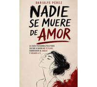 Nadie se muere de amor: La guía psicoanalítica para soltar a quien no te elige, sobrevivir al duelo y volver a ti.