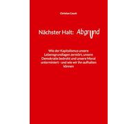 Nächster Halt: Abgrund: Wie der Kapitalismus unsere Lebensgrundlagen zerstört, unsere Demokratie bedroht und unsere Moral unterminiert - und wie wir ihn aufhalten können