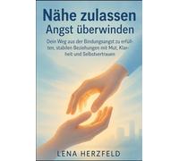 Nähe zulassen - Angst überwinden: Dein Weg aus der Bindungsangst zu erfüllten, stabilen Beziehungen mit Mut, Klarheit und Selbstvertrauen