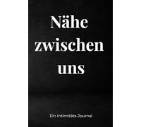 Nähe zwischen uns: Ein Tagebuch für ehrliche Gedanken über Liebe und Verlangen