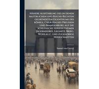 Nähere AusfÃ1/4hrung des in denen natÃ1/4rlichen und Reichs-Rechten gegrÃ1/4ndeten Eigenthums des königl. Chur-Hauses Preussen und Brandenburg auf die ... Wohlau, c. und zugehörige Herrschafften