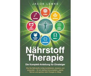 Nährstofftherapie - Die Komplett-Anleitung für Einsteiger: Wie Sie Nährstoffe richtig kombinieren, dosieren & anwenden. Für ein starkes Immunsystem, stabile Nerven und spürbar mehr Energie im Alltag