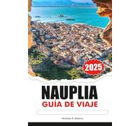 NAFPLIA Guía de Viaje 2025: Descubriendo las ruinas antiguas de Grecia, las principales atracciones, los destinos imperdibles y la cocina local