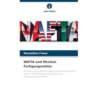 NAFTA und Mexikos Fertigungssektor: Die Bedeutung des NAFTA für ausländische Direktinvestitionen in Mexiko und die Abhängigkeit des mexikanischen Fertigungssektors vom NAFTA