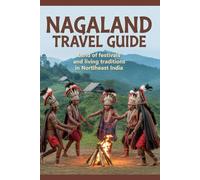 Nagaland Travel Guide: Land of Festivals and Living Traditions in Northeast India (Hidden Gems Travel Guide Series)