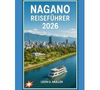 NAGANO REISEFÜHRER 2026: „Entdecken Sie atemberaubende Wunder und lassen Sie sich von der Magie der Natur verzaubern wie nie zuvor.“ (“Travel the World”)