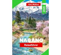 Nagano Reiseführer 2026: Erkunden Sie schneebedeckte Berge, heiße Quellen, historische Tempel, Wintersport und wichtige Tipps für Ihr Japan-Abenteuer