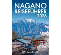 Nagano Reiseführer 2026: Japans zentrale Hochländer erkundet durch Natur, Tradition, Essen und Abenteuer