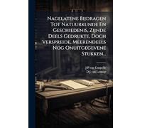 Nagelatene Bijdragen Tot Natuurkunde En Geschiedenis, Zijnde Deels Gedrukte, Doch Verspreide, Meerendeels Nog Onuitgegevene Stukken...