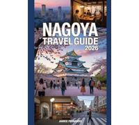 Nagoya Travel Guide2026: The Ultimate Japan Travel Companion: Top Attractions,Things to Do,Where to Stay,What to Eat,HiddenGems,Day Trips,Itineraries & Budget Tips for Solo Travelers,Couples&Families