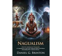 Nagualism: A Study in Native American Folk-lore and History: Explore Native Wisdom and Sacred Spirit Guardians - Illustrated with Biography and Commentary