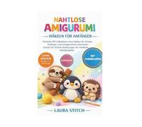 NAHTLOSE AMIGURUMI HÄKELN - FÜR ANFÄNGER: Einfache DIY-Häkeltiere ohne Nähen für Kinder, Anfänger und handgemachte Geschenke - Schritt-für-Schritt-Anleitungen für niedliche Häkelprojekte