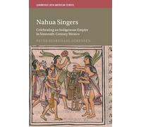 Nahua Singers: Celebrating an Indigenous Empire in Sixteenth-Century Mexico (Cambridge Latin American Studies)