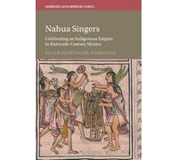 Nahua Singers: Celebrating an Indigenous Empire in Sixteenth-Century Mexico (Cambridge Latin American Studies)