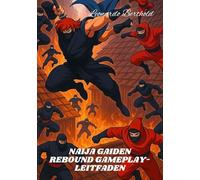 NAIJA GAIDEN REBOUND GAMEPLAY-LEITFADEN: Der Schritt-für-Schritt-Strategieleitfaden für Anfänger zu Kämpfen, Tricks, Bossen und dem Aufdecken verborgener Geheimnisse